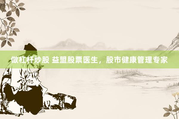 做杠杆炒股 益盟股票医生，股市健康管理专家