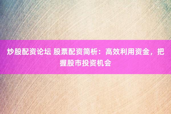 炒股配资论坛 股票配资简析：高效利用资金，把握股市投资机会