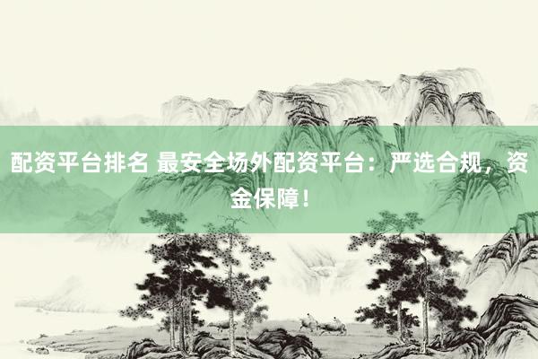 配资平台排名 最安全场外配资平台：严选合规，资金保障！