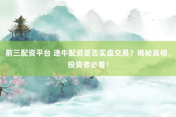 前三配资平台 途牛配资是否实盘交易？揭秘真相，投资者必看！
