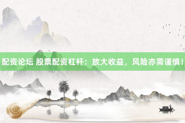 配资论坛 股票配资杠杆:放大收益,风险亦需谨慎!