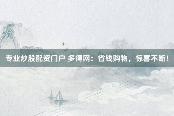 专业炒股配资门户 多得网:省钱购物,惊喜不断!