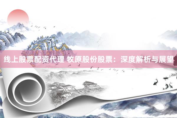 线上股票配资代理 牧原股份股票:深度解析与展望