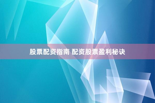股票配资指南 配资股票盈利秘诀