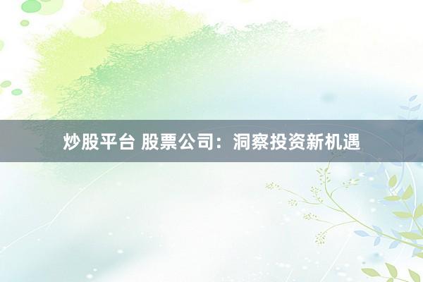 炒股平台 股票公司：洞察投资新机遇