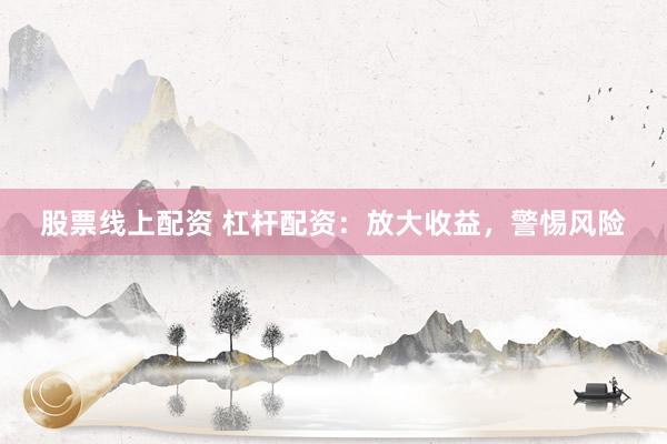 股票线上配资 杠杆配资:放大收益,警惕风险